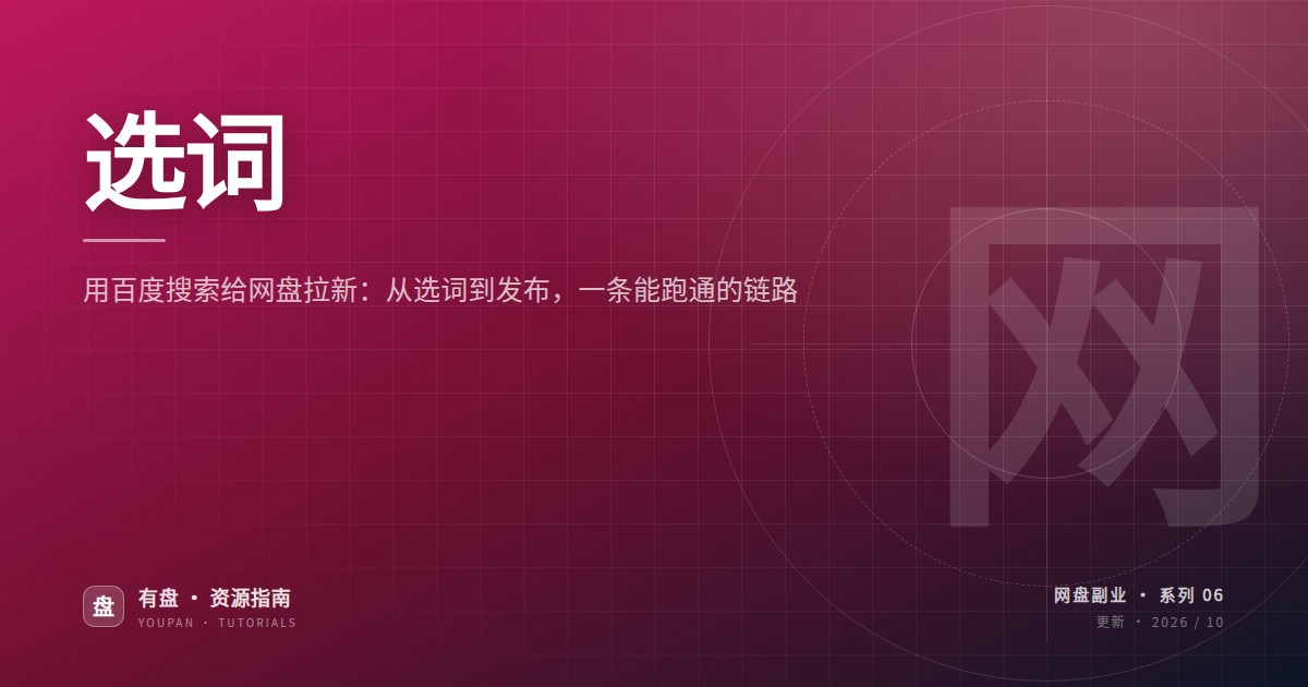 用百度搜索给网盘拉新：从选词到发布，一条能跑通的链路