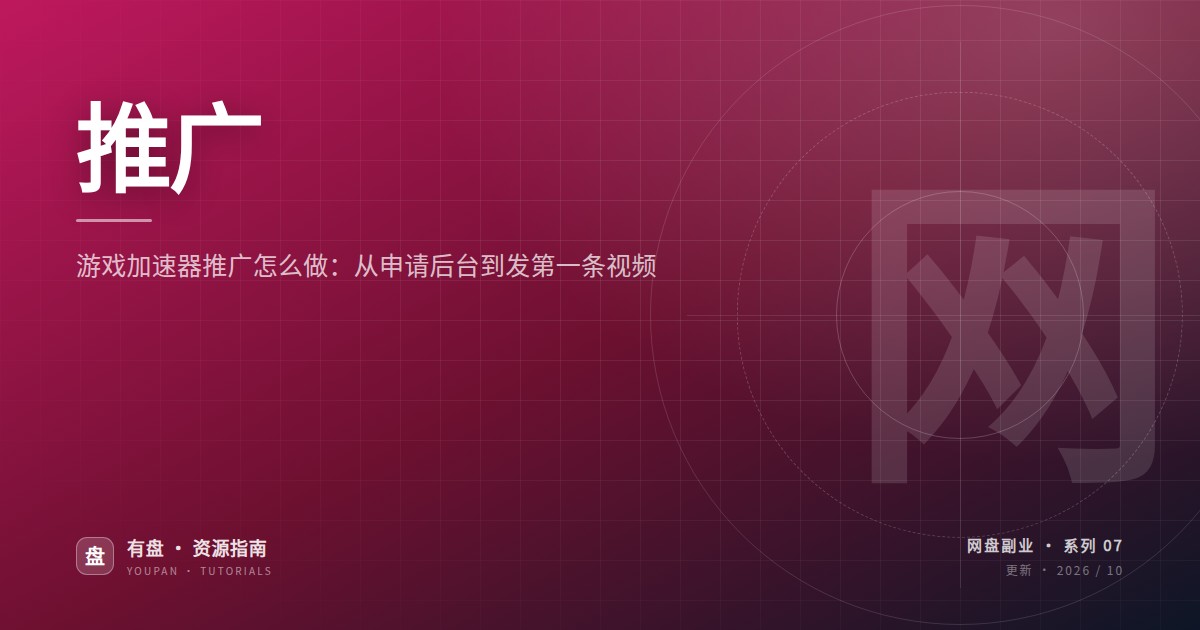 游戏加速器推广怎么做：从申请后台到发第一条视频